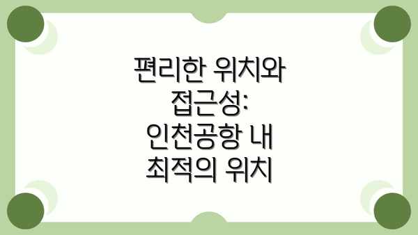 편리한 위치와 접근성: 인천공항 내 최적의 위치