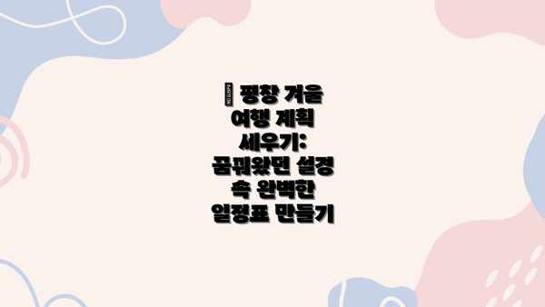 📅 평창 겨울 여행 계획 세우기: 꿈꿔왔던 설경 속 완벽한 일정표 만들기