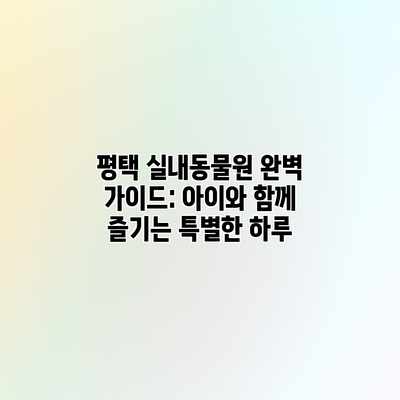 평택 실내동물원 완벽 가이드: 아이와 함께 즐기는 특별한 하루 평택 실내동물원 완벽 가이드: 아이와 함께 즐기는 특별한 하루