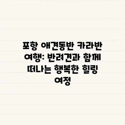 포항 애견동반 카라반 여행: 반려견과 함께 떠나는 행복한 힐링 여정 포항 애견동반 카라반 여행: 반려견과 함께 떠나는 행복한 힐링 여정