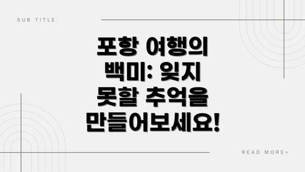 포항 여행의 백미: 잊지 못할 추억을 만들어보세요!