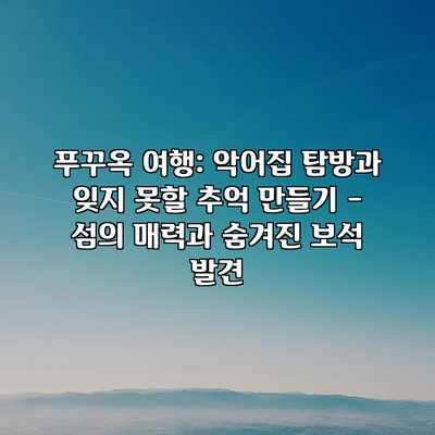 푸꾸옥 여행: 악어집 탐방과 잊지 못할 추억 만들기 – 섬의 매력과 숨겨진 보석 발견 푸꾸옥 여행: 악어집 탐방과 잊지 못할 추억 만들기 – 섬의 매력과 숨겨진 보석 발견