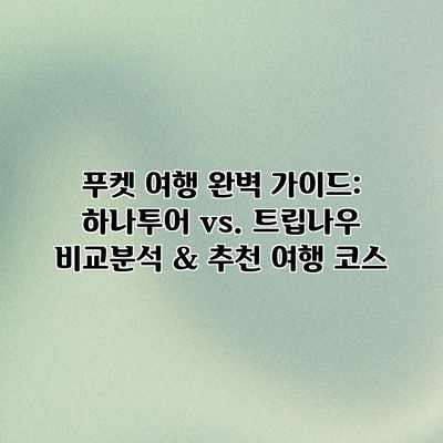 푸켓 여행 완벽 가이드: 하나투어 vs. 트립나우 비교분석 & 추천 여행 코스