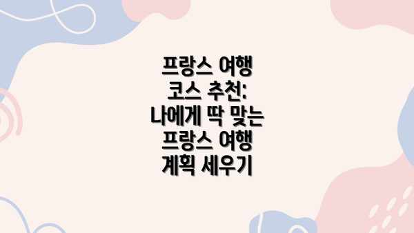 프랑스 여행 코스 추천: 나에게 딱 맞는 프랑스 여행 계획 세우기