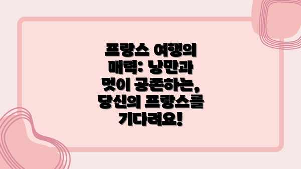 프랑스 여행의 매력: 낭만과 멋이 공존하는, 당신의 프랑스를 기다려요!