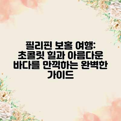 필리핀 보홀 여행: 초콜릿 힐과 아름다운 바다를 만끽하는 완벽한 가이드