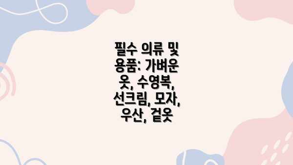 필수 의류 및 용품: 가벼운 옷, 수영복, 선크림, 모자, 우산, 겉옷
