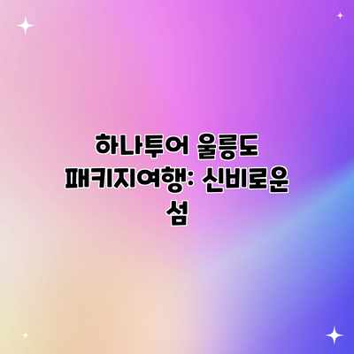 하나투어 울릉도 패키지여행: 신비로운 섬 하나투어 울릉도 패키지여행: 신비로운 섬