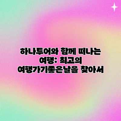 하나투어와 함께 떠나는 여행: 최고의 여행가기좋은날을 찾아서 하나투어와 함께 떠나는 여행: 최고의 여행가기좋은날을 찾아서