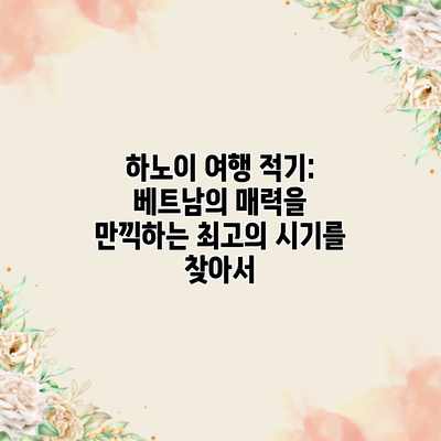 하노이 여행 적기: 베트남의 매력을 만끽하는 최고의 시기를 찾아서 하노이 여행 적기: 베트남의 매력을 만끽하는 최고의 시기를 찾아서