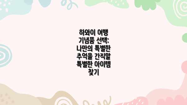 하와이 여행 기념품 선택: 나만의 특별한 추억을 간직할 특별한 아이템 찾기