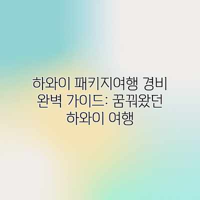 하와이 패키지여행 경비 완벽 가이드: 꿈꿔왔던 하와이 여행 하와이 패키지여행 경비 완벽 가이드: 꿈꿔왔던 하와이 여행