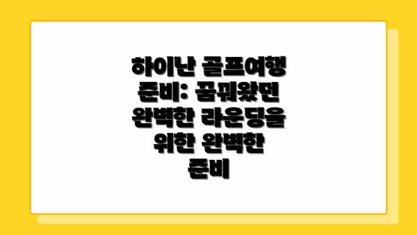 하이난 골프여행 준비: 꿈꿔왔던 완벽한 라운딩을 위한 완벽한 준비