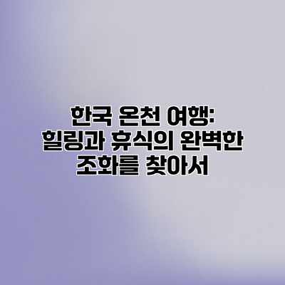 한국 온천 여행: 힐링과 휴식의 완벽한 조화를 찾아서 한국 온천 여행: 힐링과 휴식의 완벽한 조화를 찾아서