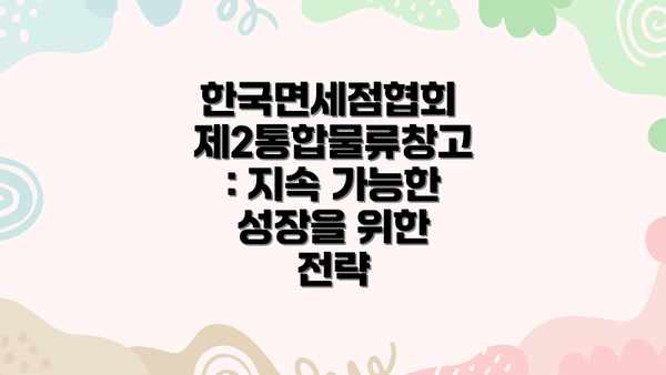 한국면세점협회 제2통합물류창고: 지속 가능한 성장을 위한 전략