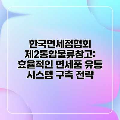 한국면세점협회 제2통합물류창고: 효율적인 면세품 유통 시스템 구축 전략 한국면세점협회 제2통합물류창고: 효율적인 면세품 유통 시스템 구축 전략