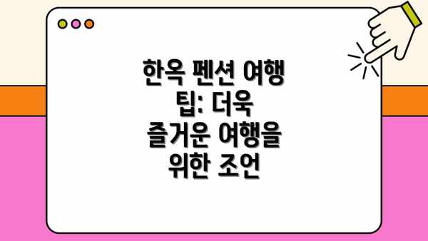 한옥 펜션 여행 팁: 더욱 즐거운 여행을 위한 조언