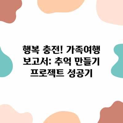 행복 충전! 가족여행 보고서: 추억 만들기 프로젝트 성공기