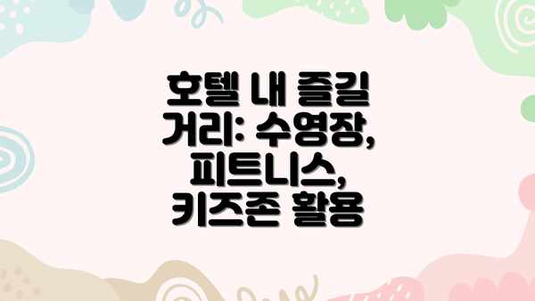호텔 내 즐길 거리: 수영장, 피트니스, 키즈존 활용