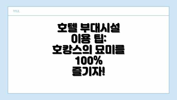호텔 부대시설 이용 팁: 호캉스의 묘미를 100% 즐기자!