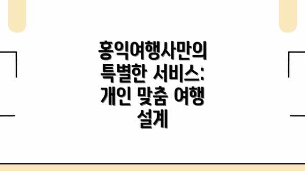 홍익여행사만의 특별한 서비스: 개인 맞춤 여행 설계