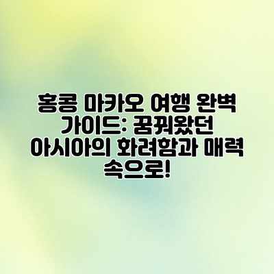 홍콩 마카오 여행 완벽 가이드: 꿈꿔왔던 아시아의 화려함과 매력 속으로! 홍콩 마카오 여행 완벽 가이드: 꿈꿔왔던 아시아의 화려함과 매력 속으로!