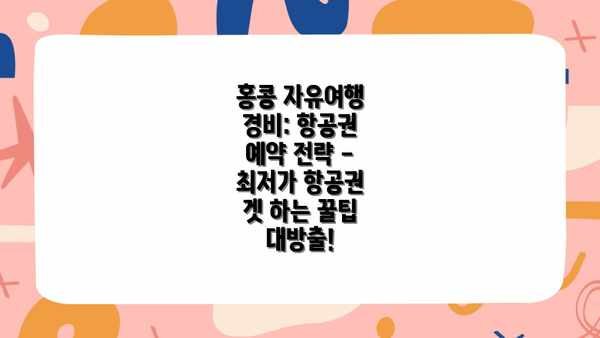 홍콩 자유여행 경비: 항공권 예약 전략 - 최저가 항공권 겟 하는 꿀팁 대방출!