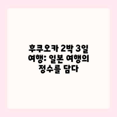 후쿠오카 2박 3일 여행: 일본 여행의 정수를 담다 후쿠오카 2박 3일 여행: 일본 여행의 정수를 담다