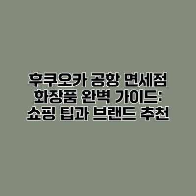 후쿠오카 공항 면세점 화장품 완벽 가이드: 쇼핑 팁과 브랜드 추천 후쿠오카 공항 면세점 화장품 완벽 가이드: 쇼핑 팁과 브랜드 추천
