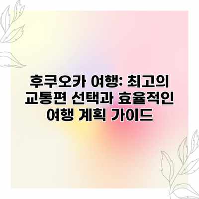 후쿠오카 여행: 최고의 교통편 선택과 효율적인 여행 계획 가이드