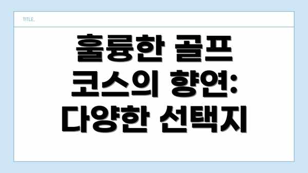 훌륭한 골프 코스의 향연: 다양한 선택지