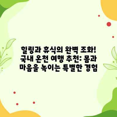 힐링과 휴식의 완벽 조화! 국내 온천 여행 추천: 몸과 마음을 녹이는 특별한 경험