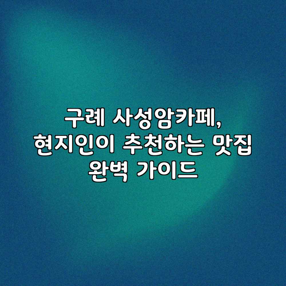 구례 사성암카페, 현지인이 추천하는 맛집 완벽 가이드