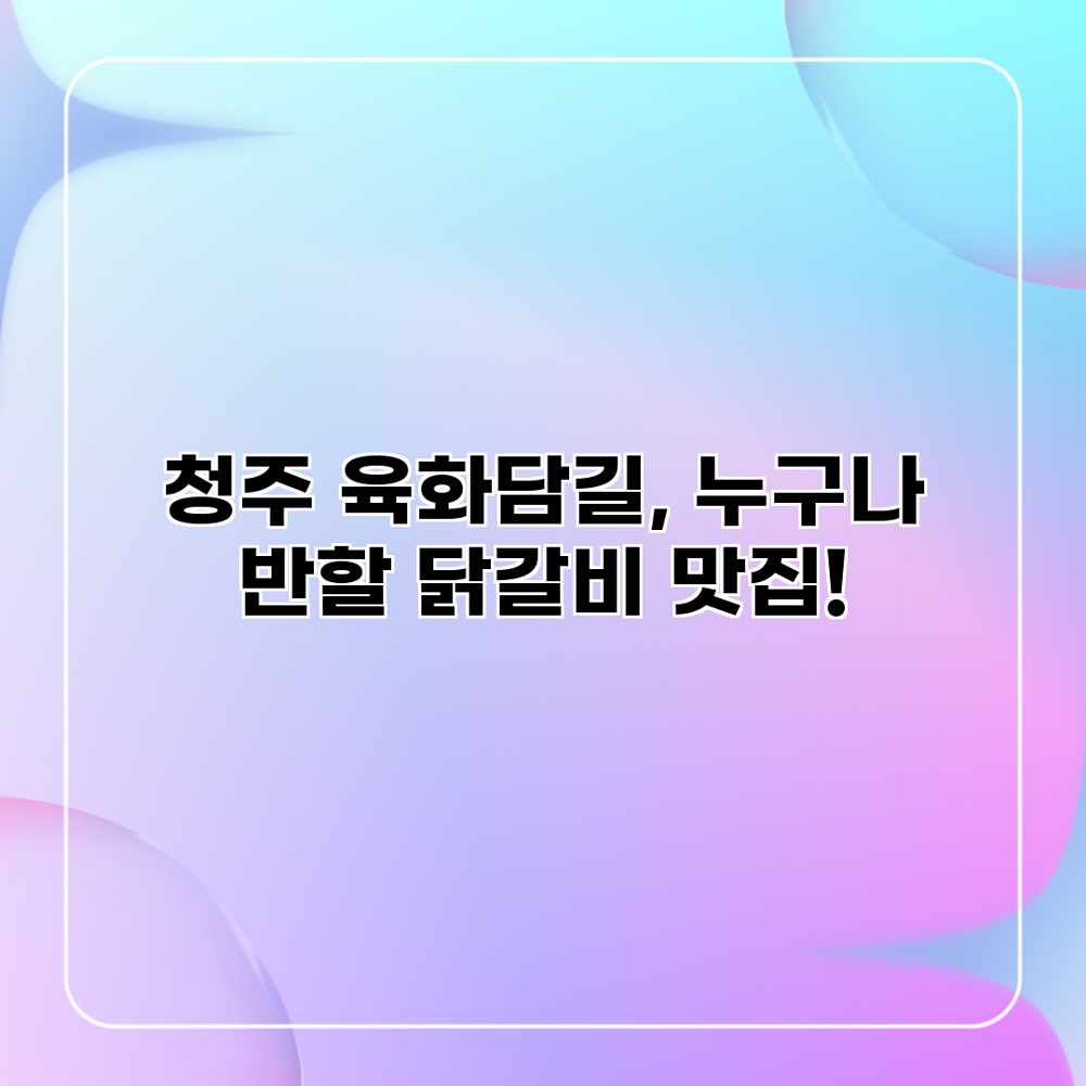 청주 육화담길, 누구나 반할 닭갈비 맛집!