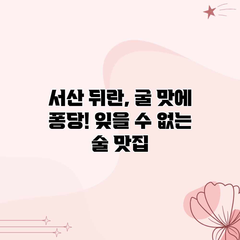 서산 뒤란, 굴 맛에 퐁당! 잊을 수 없는 술 맛집