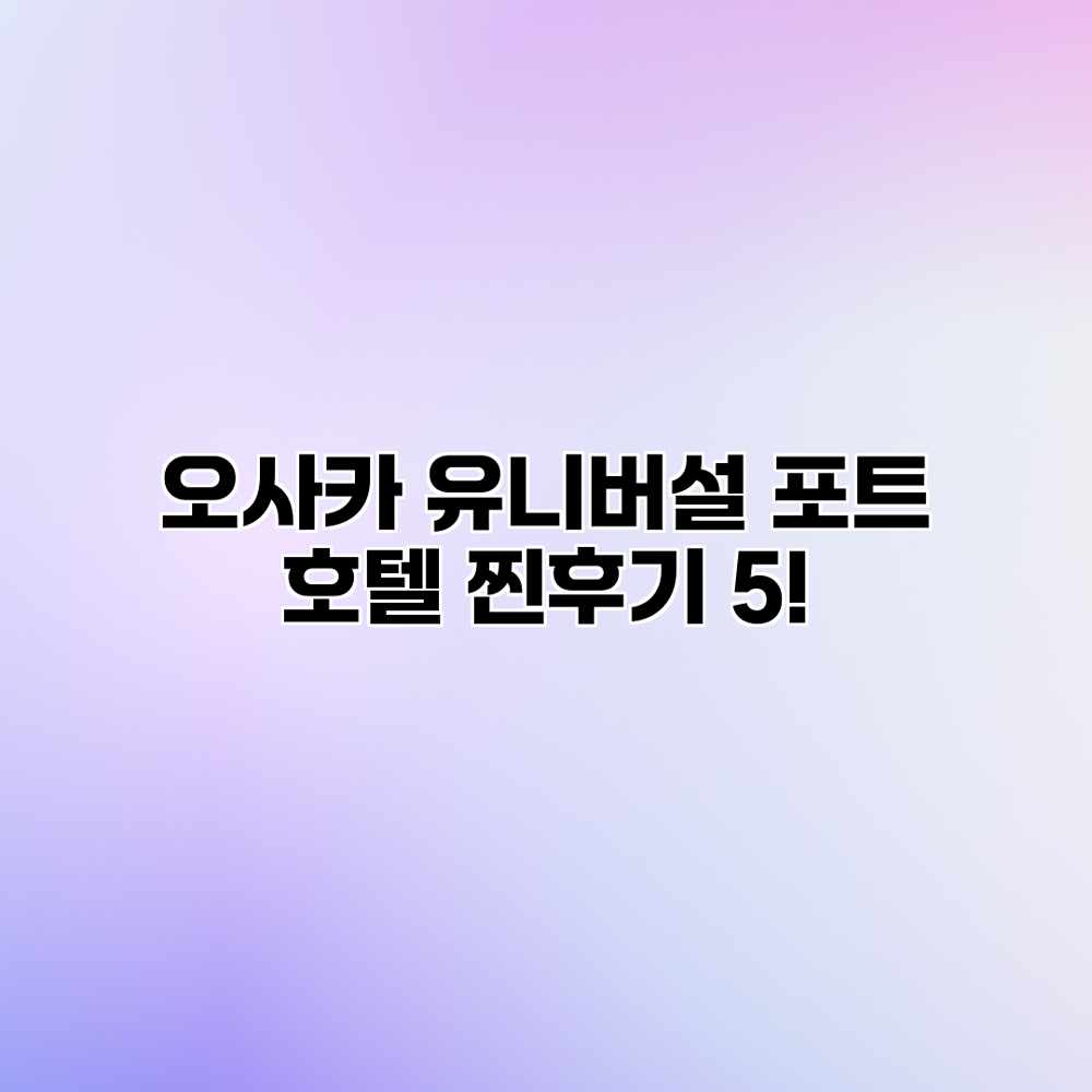 오사카 유니버설 포트 호텔 찐후기 5! 오사카 유니버설 포트 호텔 찐후기 5!
