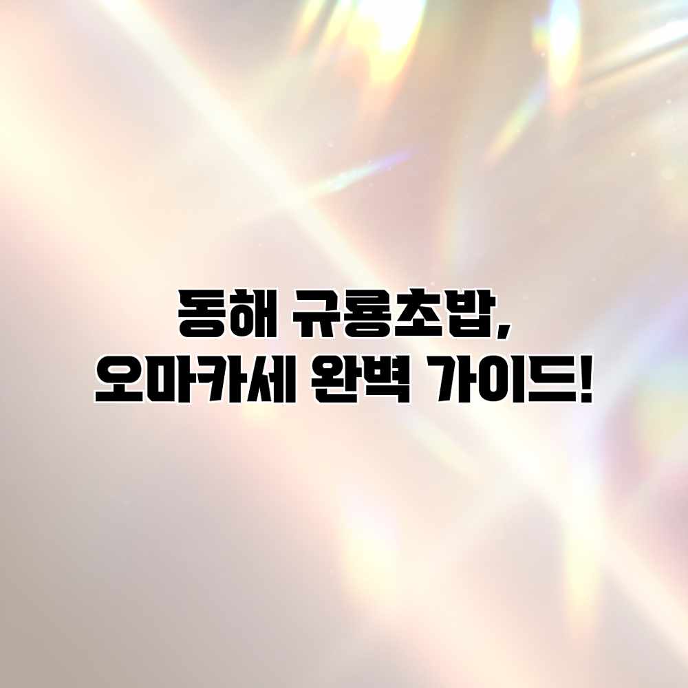 동해 규룡초밥, 오마카세 완벽 가이드!