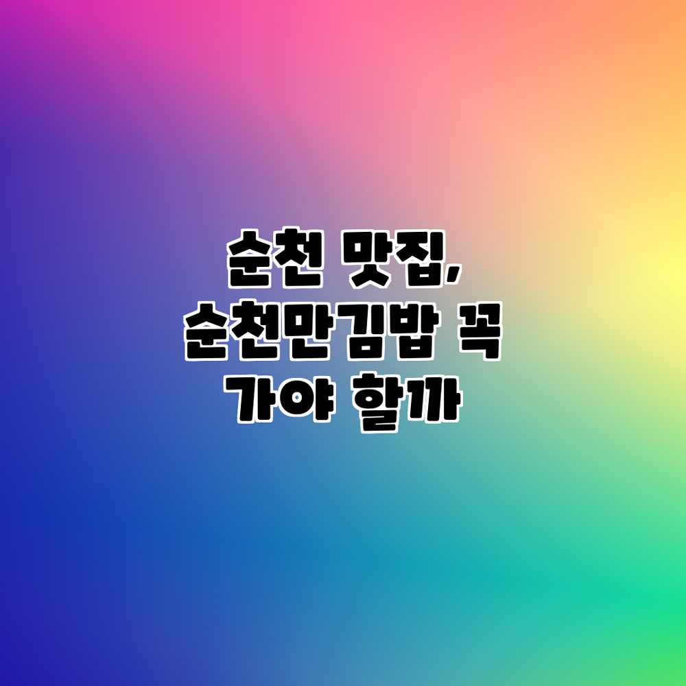 순천 맛집, 순천만김밥 꼭 가야 할까?