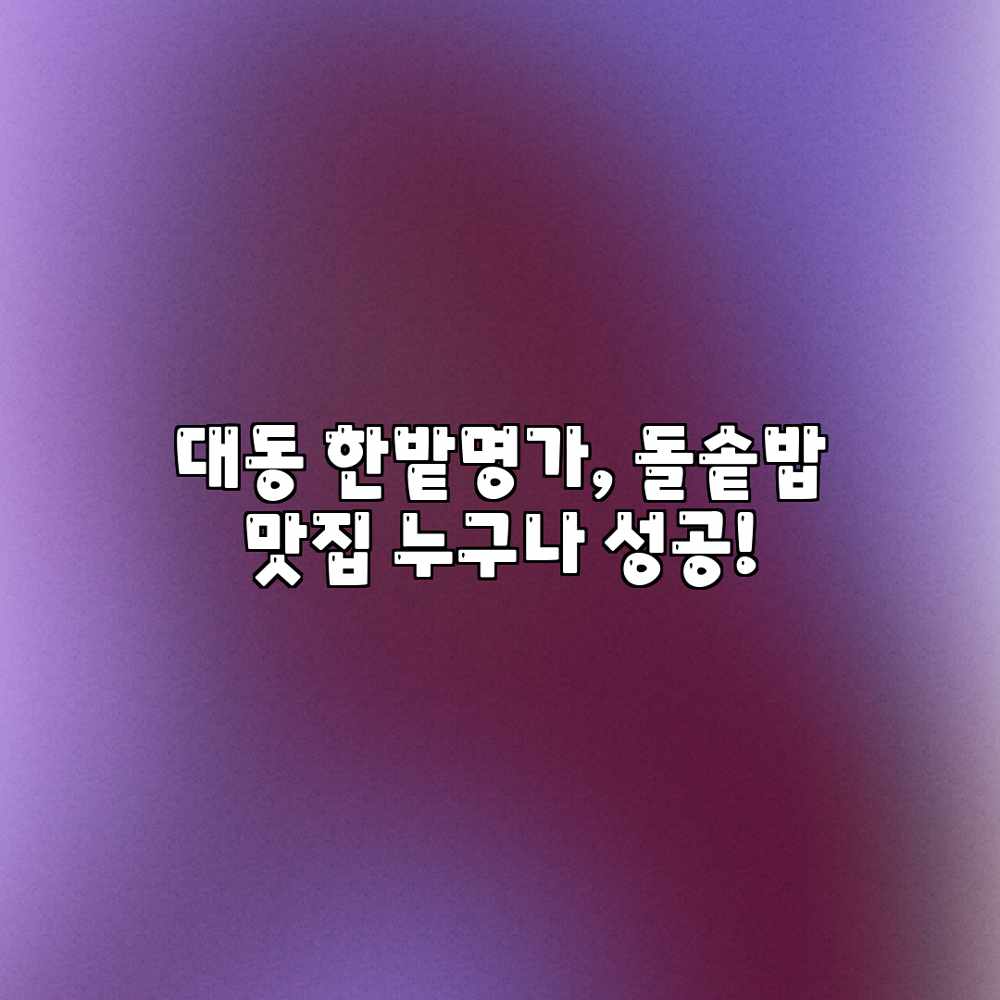 대동 한밭명가, 돌솥밥 맛집 누구나 성공!