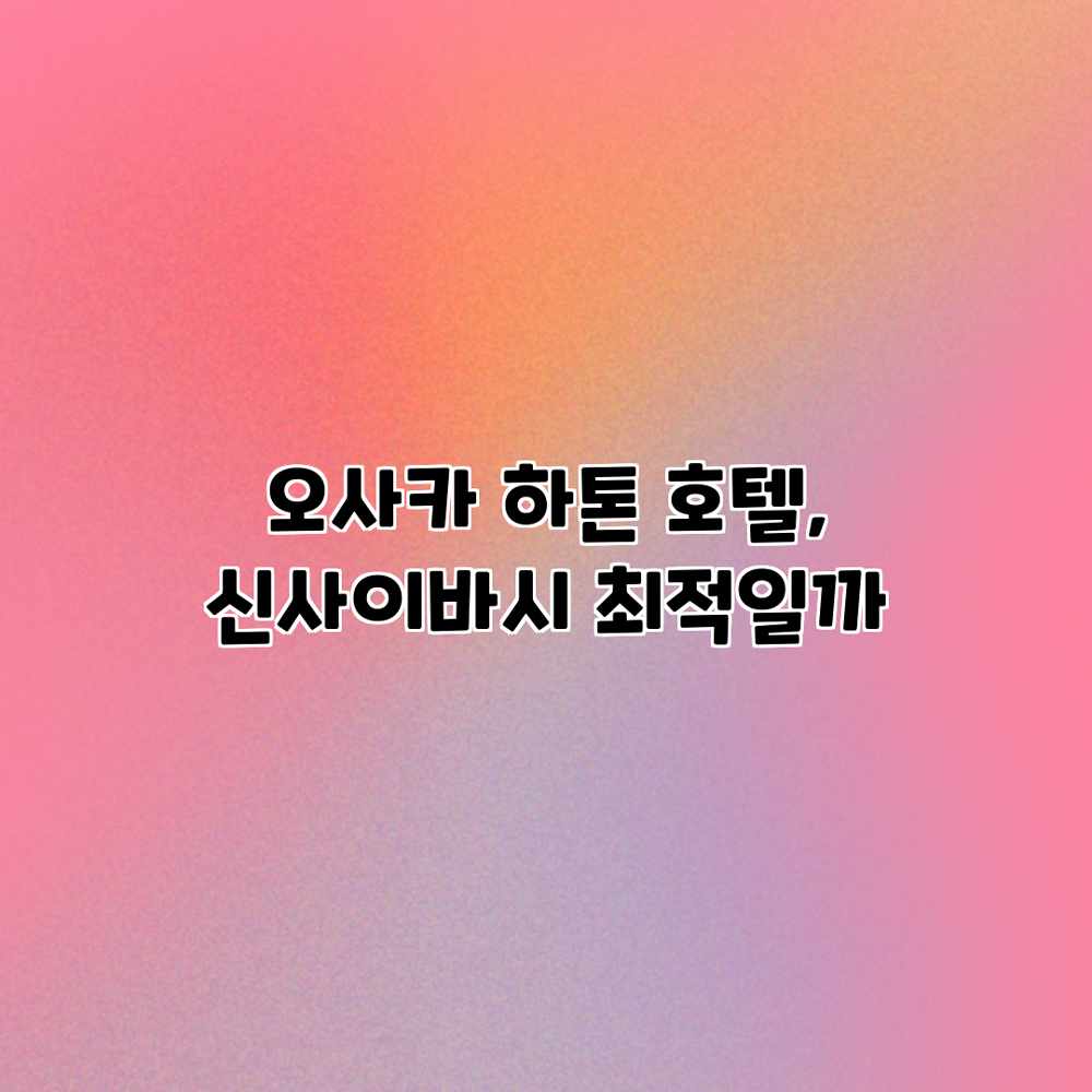 오사카 하톤 호텔, 신사이바시 최적일까? 오사카 하톤 호텔, 신사이바시 최적일까?