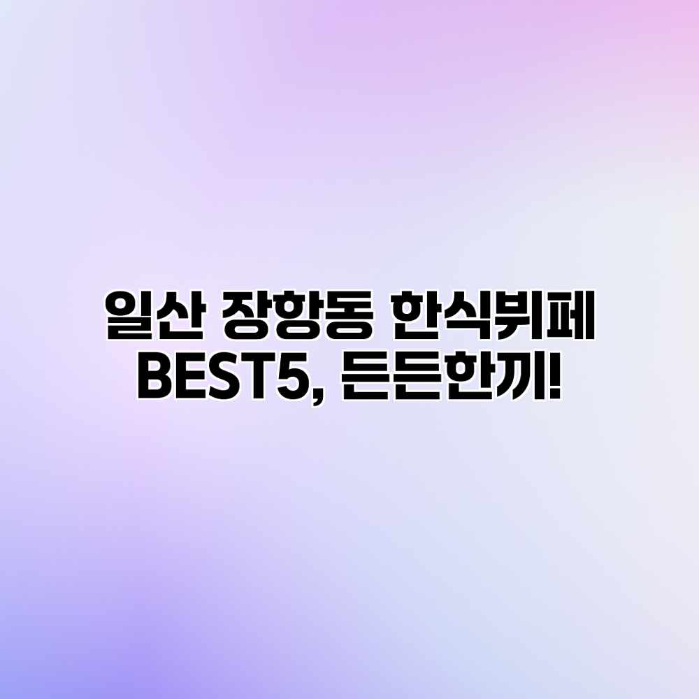 일산 장항동 한식뷔페 BEST5, 든든한끼!