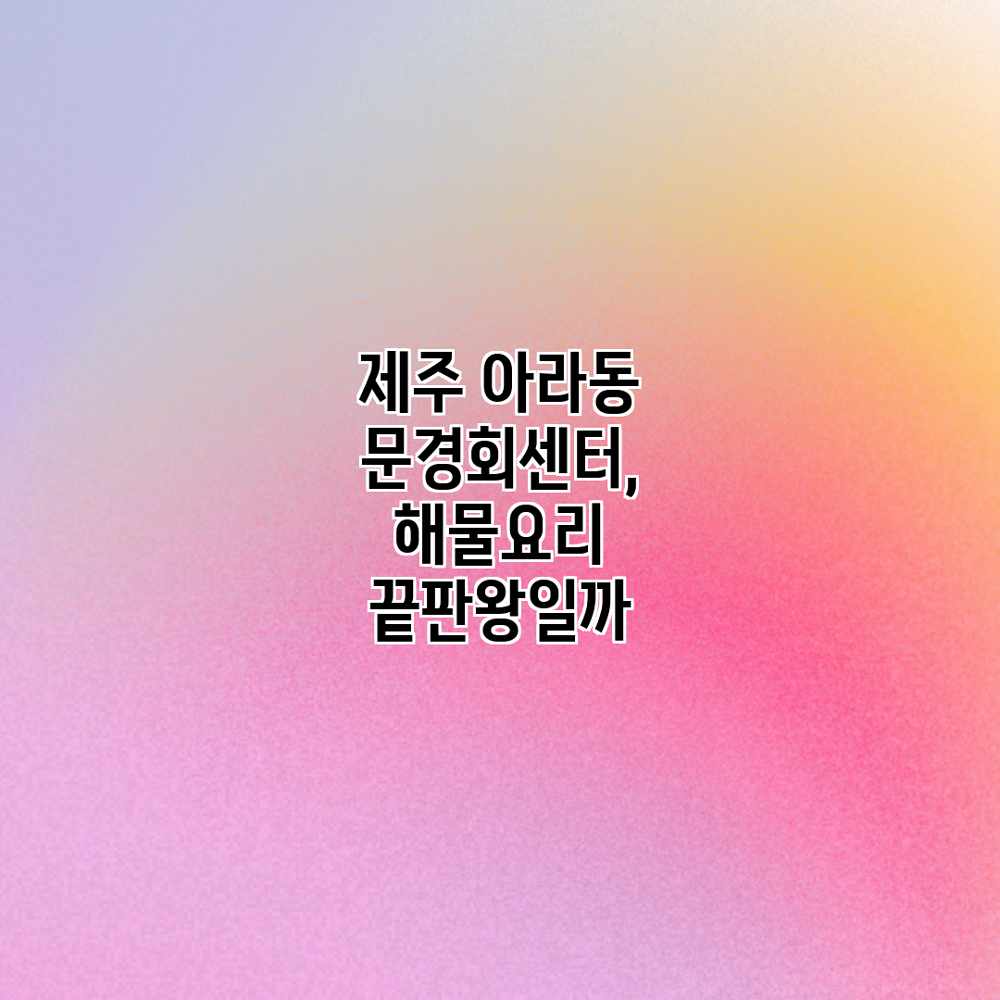 제주 아라동 문경회센터, 해물요리 끝판왕일까?