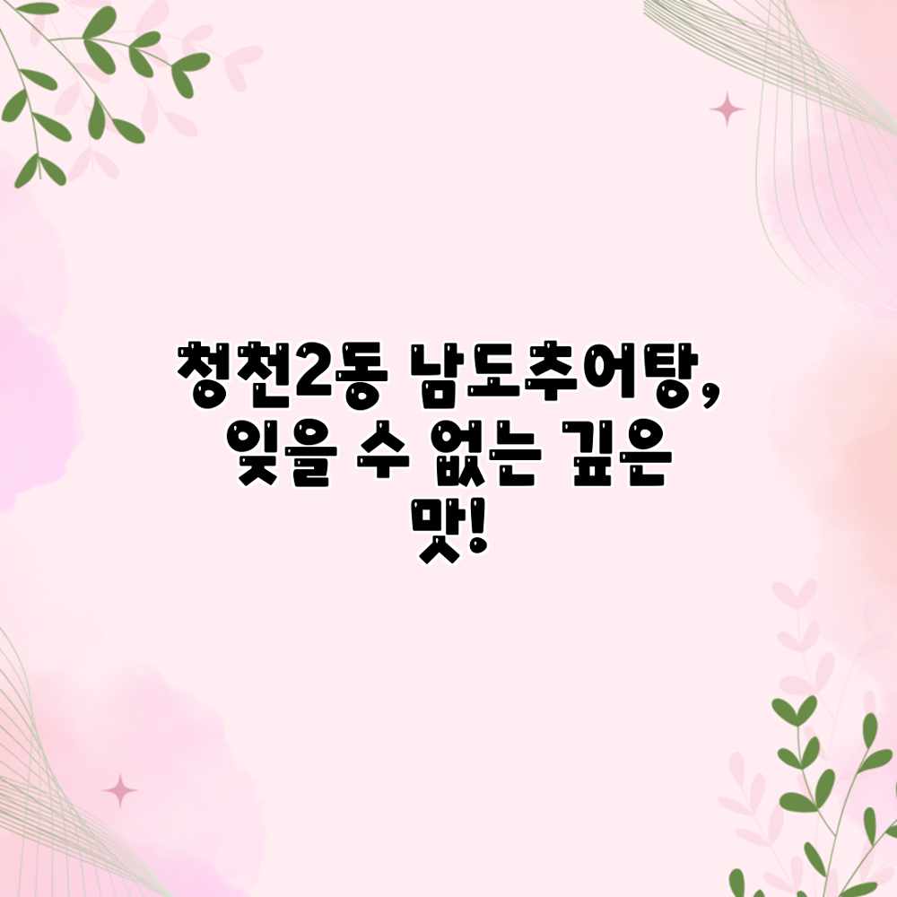 청천2동 남도추어탕, 잊을 수 없는 깊은 맛!