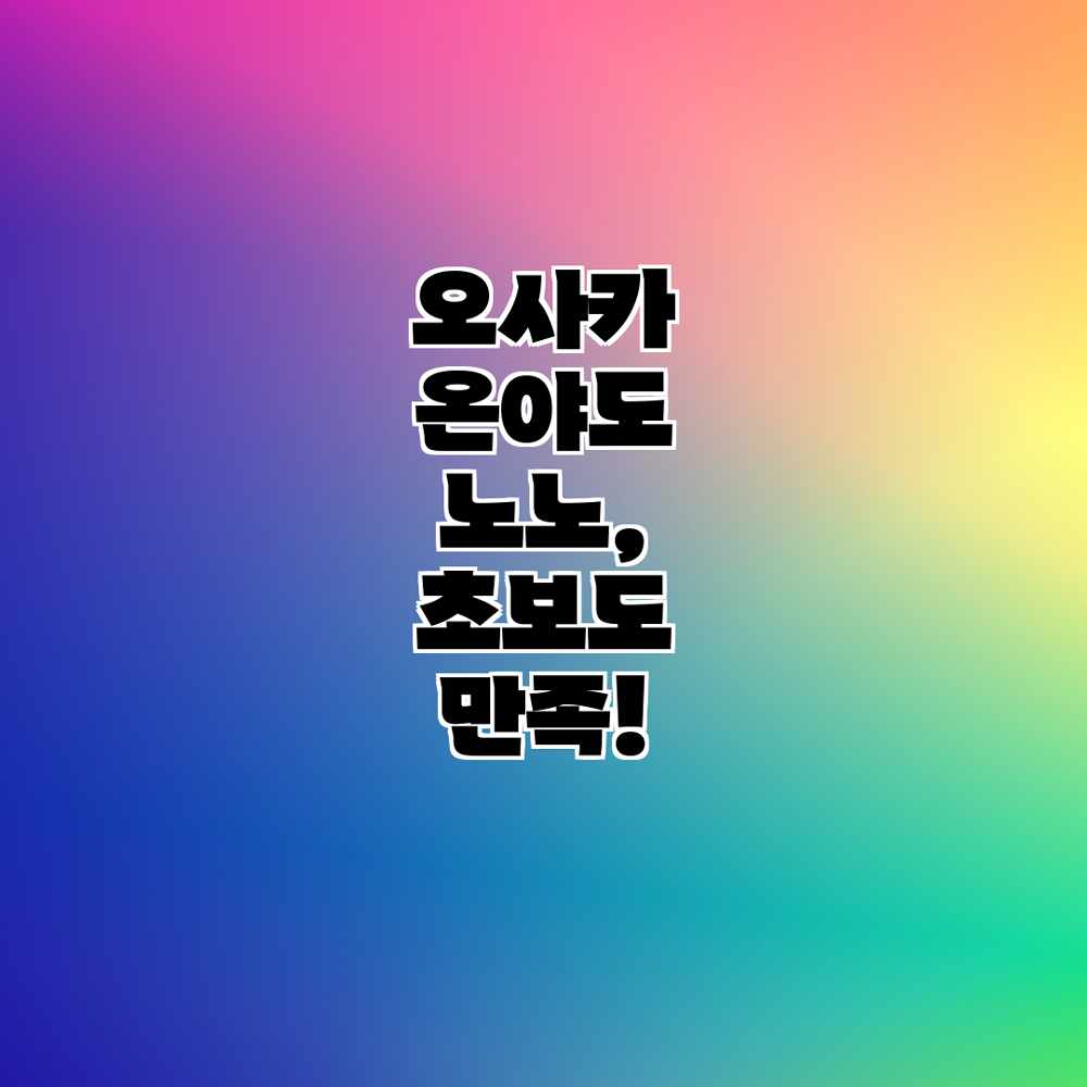 오사카 온야도 노노, 초보도 만족! 오사카 온야도 노노, 초보도 만족!