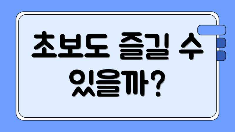 초보도 즐길 수 있을까?