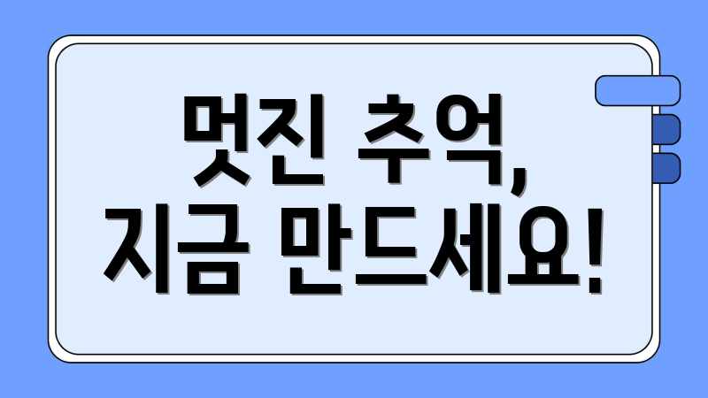 멋진 추억, 지금 만드세요!