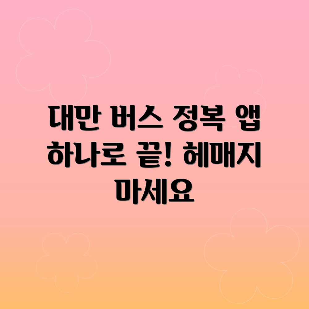 대만 버스, 아직도 어려워? 앱으로 쉽게! 대만 버스, 아직도 어려워? 앱으로 쉽게!