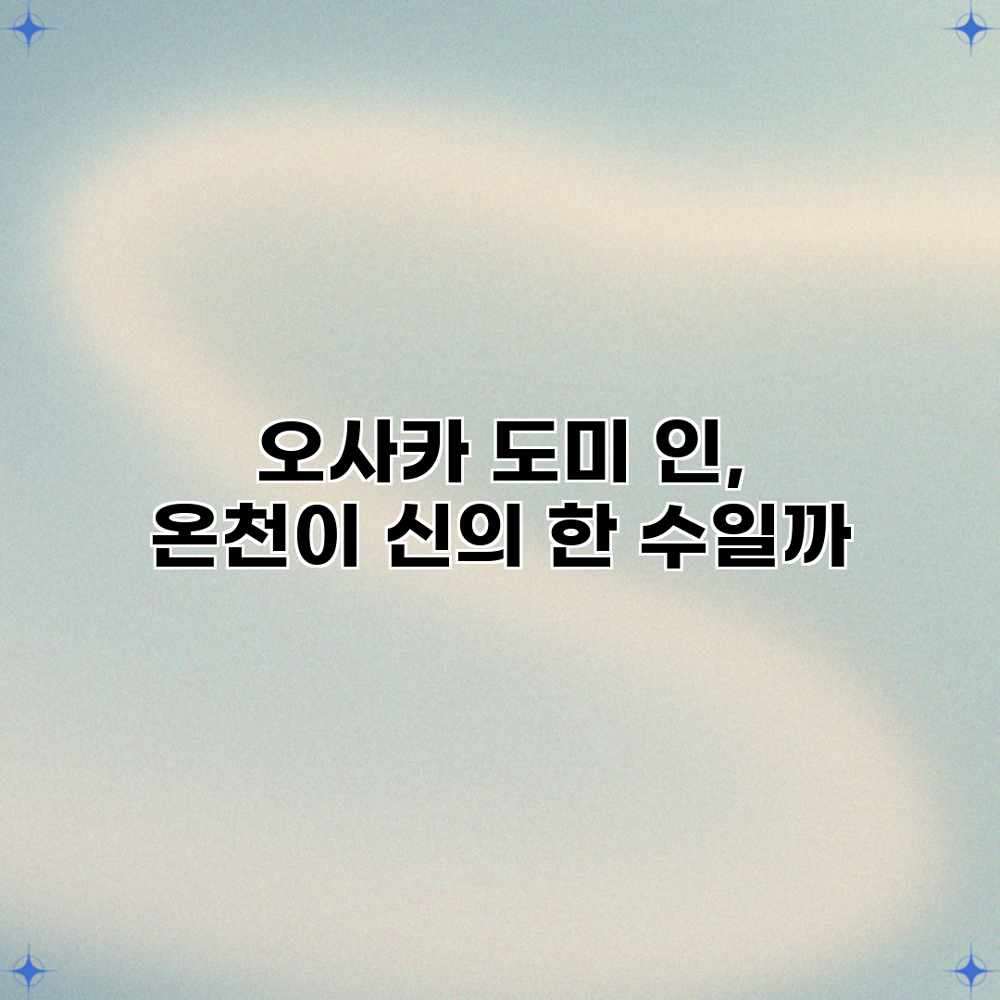 오사카 도미 인, 온천이 신의 한 수일까?