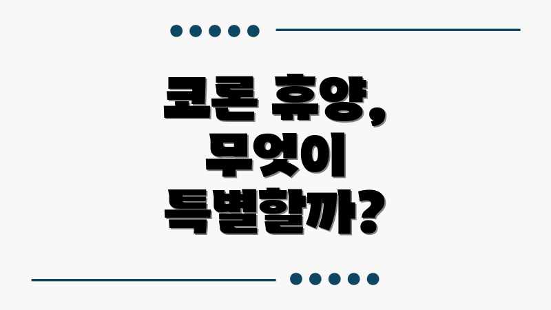 코론 휴양, 무엇이 특별할까?