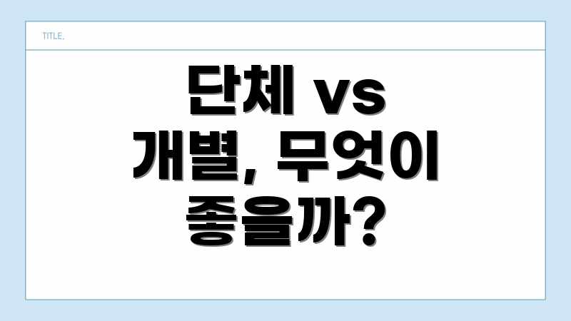 단체 vs 개별, 무엇이 좋을까?
